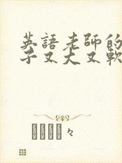 英语老师的小兔子又大又软