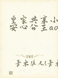 皇家共享小公主安心公主aor免费阅读