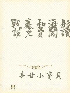 战赢和海彤的小说免费阅读无弹窗