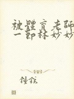 被体育老师c了一节林妙妙