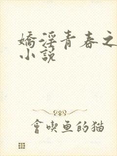 娇淫青春之放纵小说