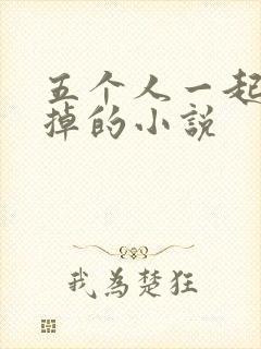 五个人一起会坏掉的小说