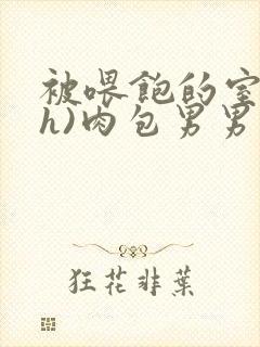 被喂饱的室友(h)肉包男男