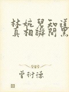 林婉儿知道林珙真相瞬间黑化