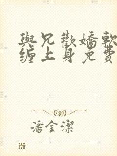 与兄欢娇软嫡女缠上身免费阅读