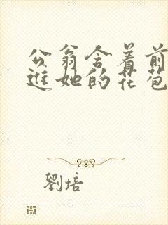 公翁含着前面挺进她的花苞