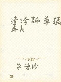 清冷师尊猛烈顶弄h