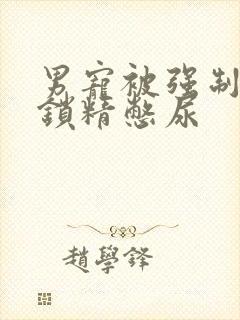 男宠被强制灌水锁精憋尿