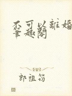 不可以离婚by笔趣阁