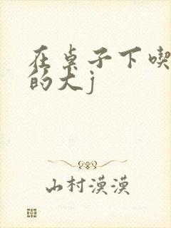 在桌子下吃总裁的大j