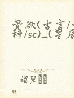 骨欲(古言/骨科/sc)_(星辰鲸落)