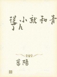 从小就和青梅做了h