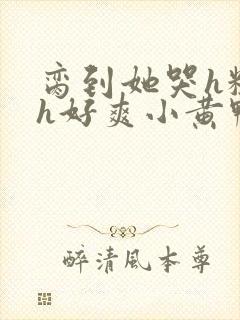 脔到她哭h粗话h好爽小黄鸭