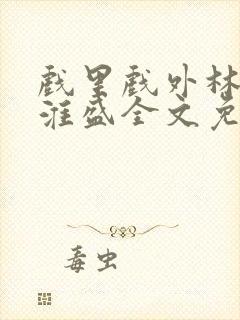 戏里戏外林栀季淮盛全文免费阅读笔趣阁