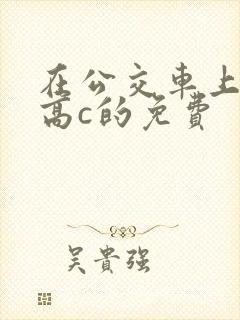 在公交车上弄到高c的免费
