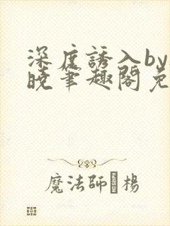 深度诱入by欲晓笔趣阁免费阅读小说