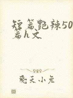 短篇艳辣500篇h文