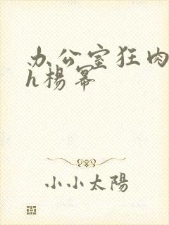 办公室狂肉校花h杨幂