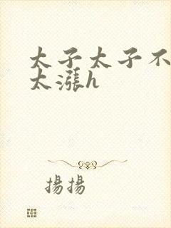 太子太子不要了太涨h