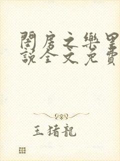 闺房之乐里雪小说全文免费无弹窗