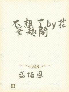 不想了by花卷 笔趣阁