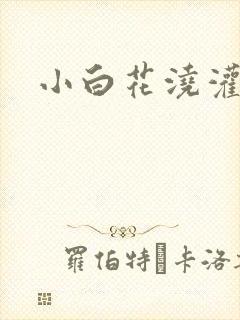 小白花浇灌日常