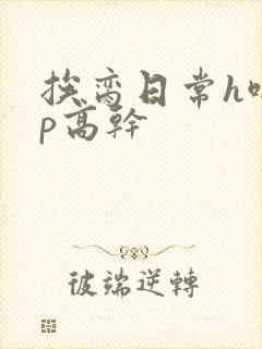 挨脔日常h啪np高干
