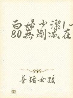 白妇少洁1～180无删减在线阅读