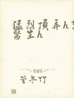 猛烈顶弄h禁欲医生h