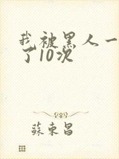 我被黑人一夜P了10次