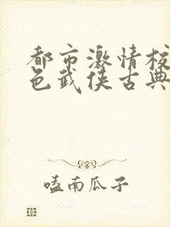 都市激情校园春色武侠古典