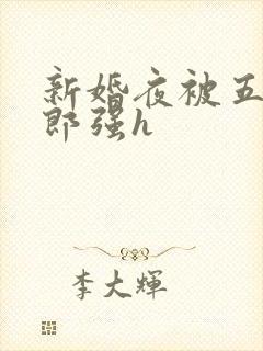 新婚夜被五个伴郎强h