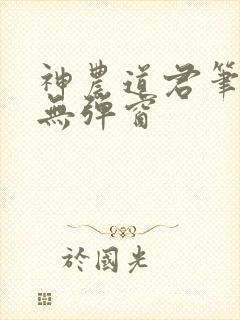 神农道君笔趣阁无弹窗
