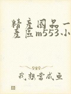 精产国品一二三产区m553小说