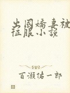 出国娇妻被黑人征服小说