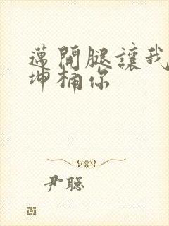 迈开腿让我的坤坤桶你