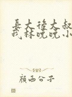 长大后大叔狂宠我林晚晚小说