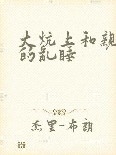 大炕上和亲亲公的乱睡