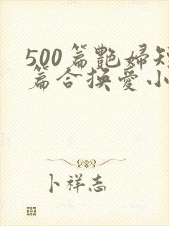 500篇艳妇短篇合换爱小说