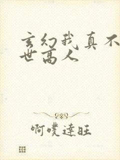 玄幻我真不是盖世高人