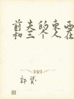 前夫的东西很大和三个人在一起