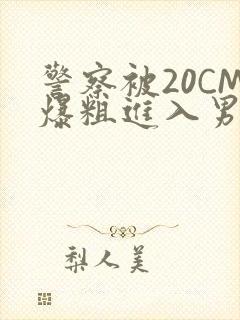 警察被20CM爆粗进入男男软件