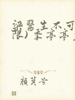 梁医生不可以(限) 季亭亭免费阅读