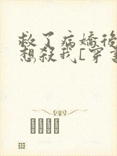 救了病娇后他总想杀我[穿书]