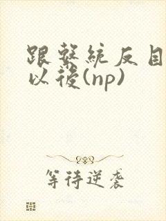 跟系统反目成仇以后(np)