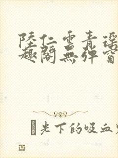 陆仁云青瑶新笔趣阁无弹窗