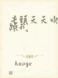 老头天天吃我奶躁我