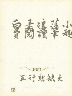 白素浪荡小说免费阅读笔趣阁