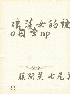 浪荡女的被cao日常np
