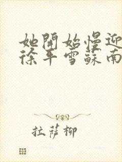 她开始慢迎迎合徐平雪苏南风